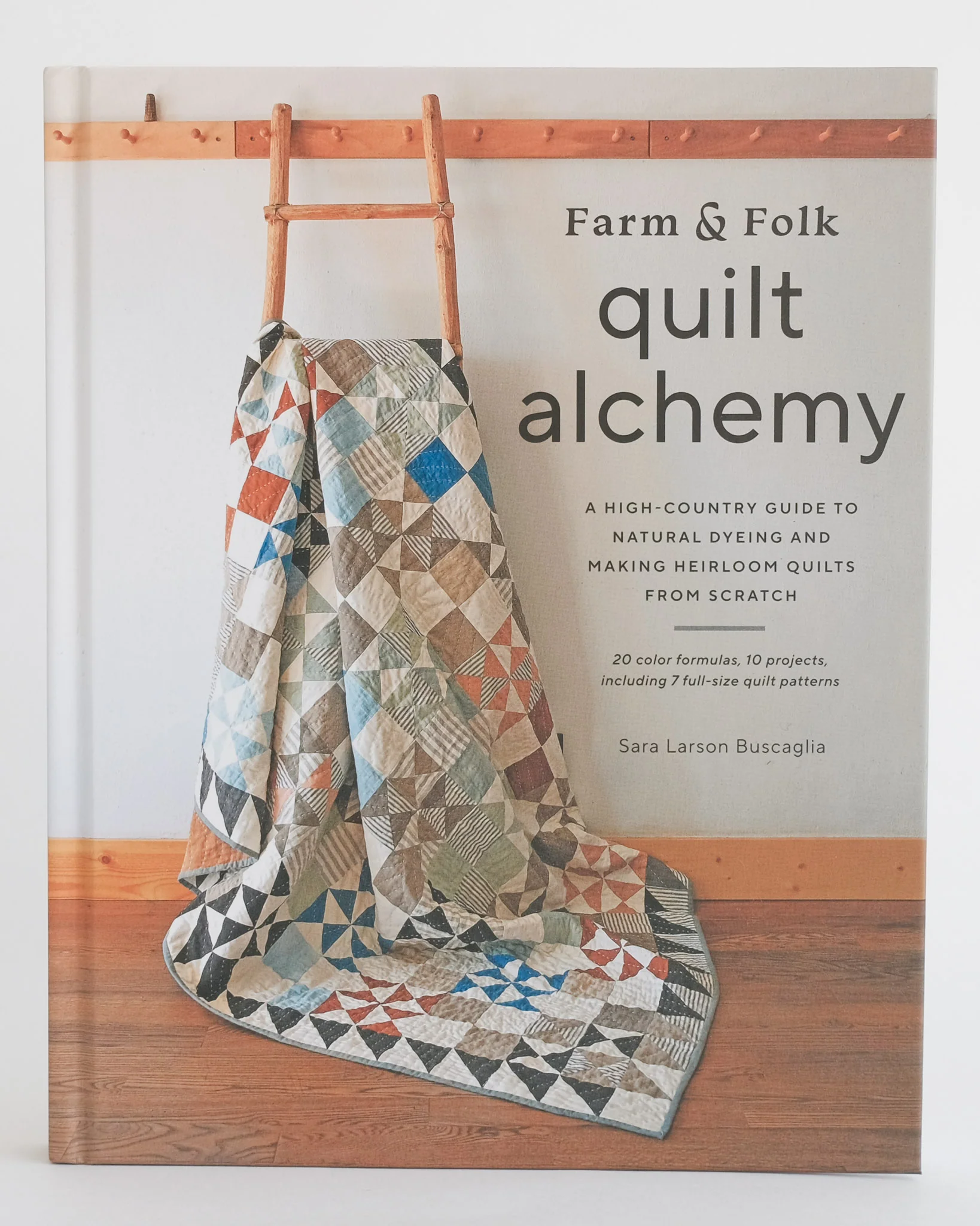 Farm & Folk Quilt Alchemy: A High-Country Guide to Natural Dyeing and Making Heirloom Quilts from Scratch